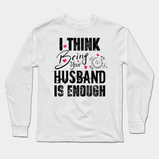 I Think Being Your Husband Is Enough | valentine day gift for her i think being your husband is gift enough Long Sleeve T-Shirt